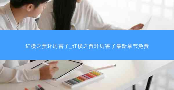 红楼之贾环厉害了_红楼之贾环厉害了最新章节免费