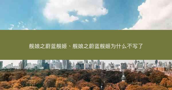 舰娘之蔚蓝舰姬、舰娘之蔚蓝舰姬为什么不写了