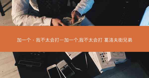 加一个，我不太会打—加一个,我不太会打 葛洛夫街兄弟