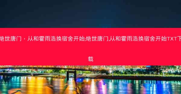 绝世唐门，从和霍雨浩换宿舍开始;绝世唐门,从和霍雨浩换宿舍开始TXT下载