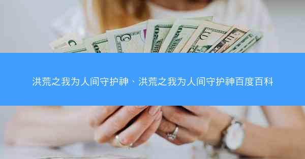 洪荒之我为人间守护神、洪荒之我为人间守护神百度百科