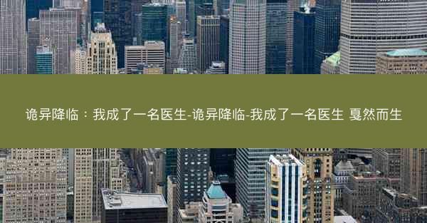 诡异降临：我成了一名医生-诡异降临-我成了一名医生 戛然而生