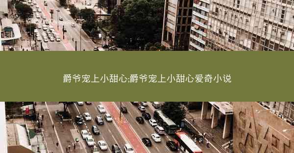 爵爷宠上小甜心;爵爷宠上小甜心爱奇小说