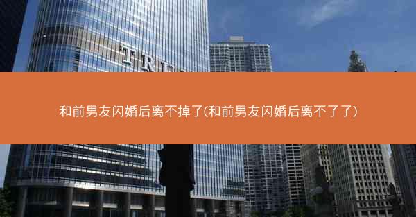 和前男友闪婚后离不掉了(和前男友闪婚后离不了了)