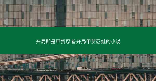 开局即是甲贺忍者;开局甲贺忍蛙的小说