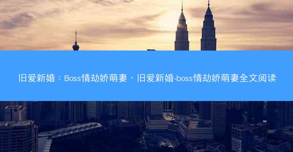 旧爱新婚：Boss情劫娇萌妻、旧爱新婚-boss情劫娇萌妻全文阅读