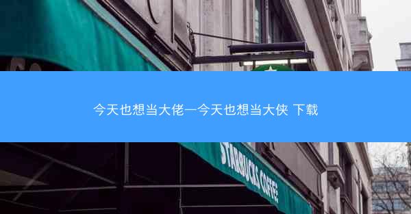 今天也想当大佬—今天也想当大侠 下载