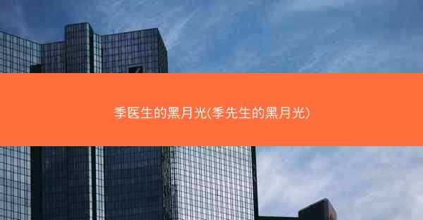 季医生的黑月光(季先生的黑月光)