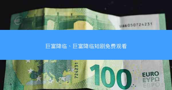 巨富降临、巨富降临短剧免费观看