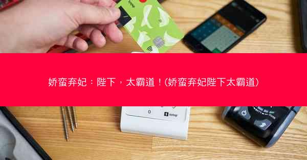 娇蛮弃妃：陛下，太霸道！(娇蛮弃妃陛下太霸道)