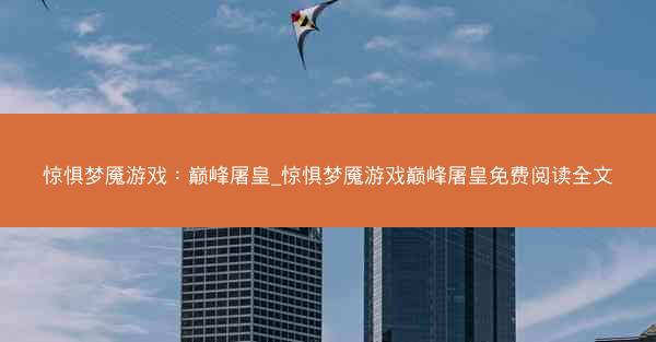 惊惧梦魇游戏：巅峰屠皇_惊惧梦魇游戏巅峰屠皇免费阅读全文