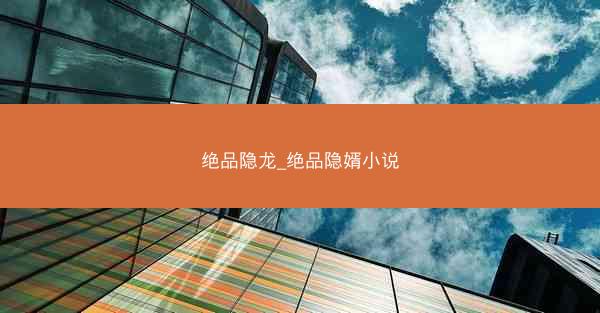 绝品隐龙_绝品隐婿小说