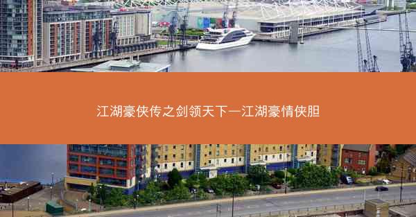 江湖豪侠传之剑领天下—江湖豪情侠胆
