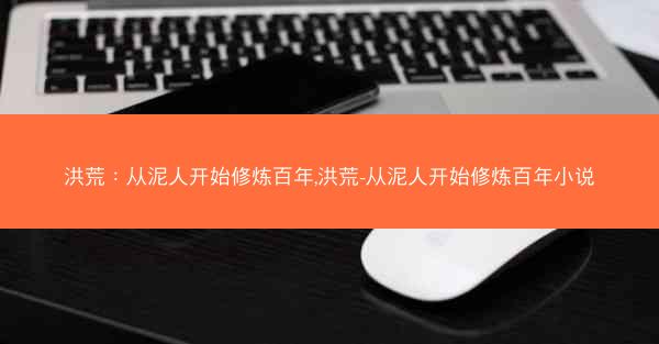 洪荒：从泥人开始修炼百年,洪荒-从泥人开始修炼百年小说
