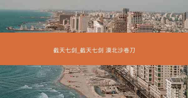 截天七剑_截天七剑 漠北沙卷刀