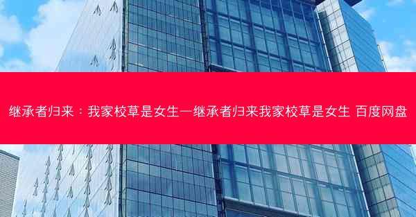 继承者归来：我家校草是女生—继承者归来我家校草是女生 百度网盘