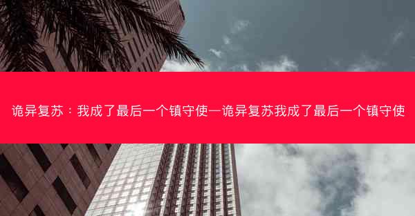 诡异复苏：我成了最后一个镇守使—诡异复苏我成了最后一个镇守使