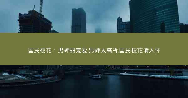 国民校花：男神甜宠爱,男神太高冷,国民校花请入怀