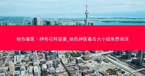 绝色毒医：神帝花样追妻_绝色神医毒舌大小姐免费阅读