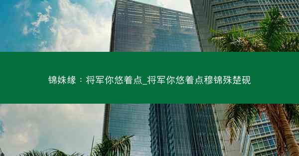 锦姝缘：将军你悠着点_将军你悠着点穆锦殊楚砚