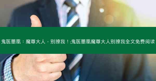鬼医墨凰：魔尊大人，别撩我！;鬼医墨凰魔尊大人别撩我全文免费阅读