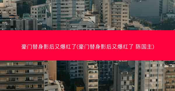 豪门替身影后又爆红了(豪门替身影后又爆红了 陈国主)