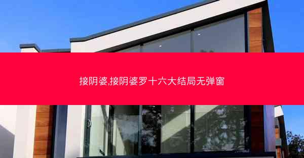 接阴婆,接阴婆罗十六大结局无弹窗