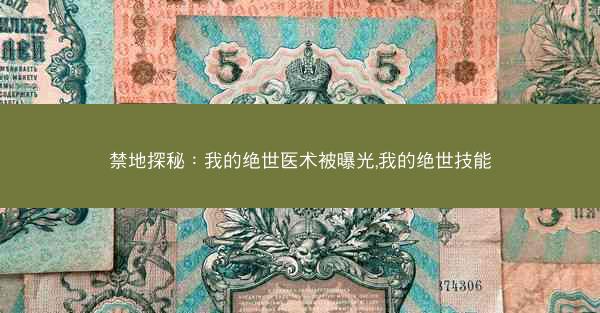 禁地探秘：我的绝世医术被曝光,我的绝世技能
