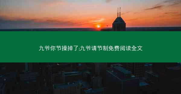 九爷你节操掉了;九爷请节制免费阅读全文