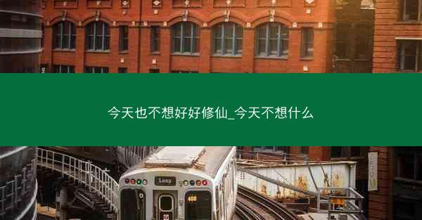 今天也不想好好修仙_今天不想什么