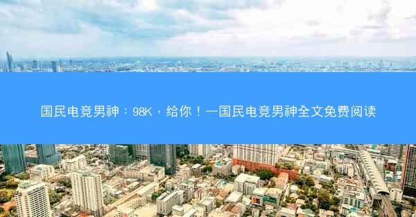 国民电竞男神：98K，给你！—国民电竞男神全文免费阅读