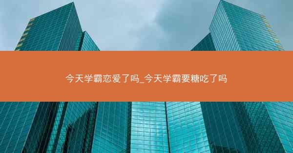 今天学霸恋爱了吗_今天学霸要糖吃了吗