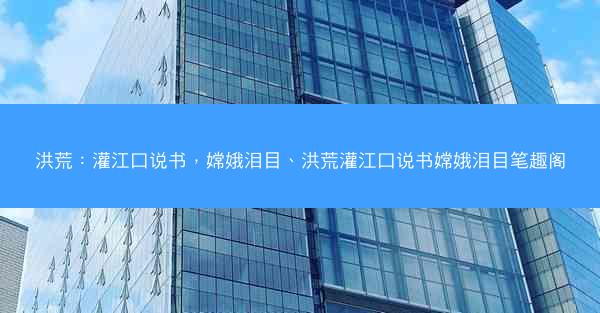 洪荒：灌江口说书，嫦娥泪目、洪荒灌江口说书嫦娥泪目笔趣阁