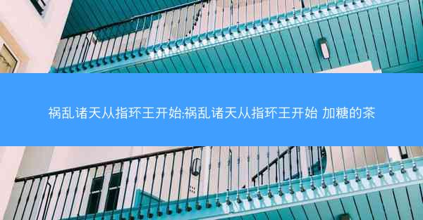 祸乱诸天从指环王开始;祸乱诸天从指环王开始 加糖的茶