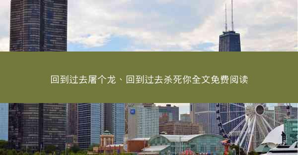 回到过去屠个龙、回到过去杀死你全文免费阅读