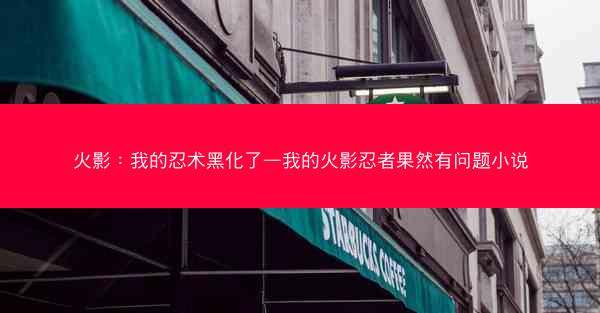 火影：我的忍术黑化了—我的火影忍者果然有问题小说