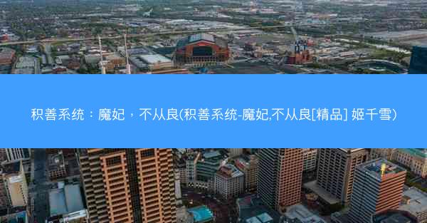 积善系统：魔妃，不从良(积善系统-魔妃,不从良[精品] 姬千雪)