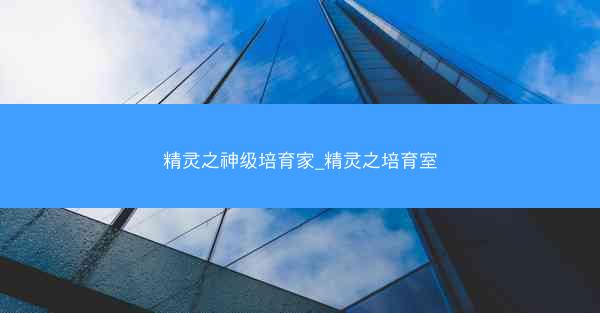 精灵之神级培育家_精灵之培育室