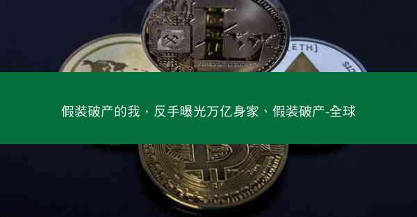 假装破产的我，反手曝光万亿身家、假装破产-全球