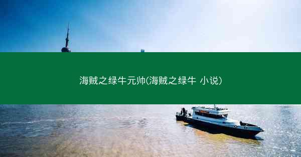 海贼之绿牛元帅(海贼之绿牛 小说) 海贼之绿牛元帅(海贼之绿牛 小说)