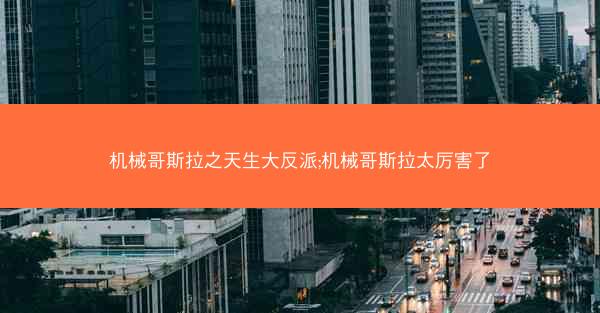 机械哥斯拉之天生大反派;机械哥斯拉太厉害了