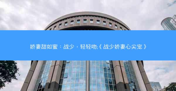 娇妻甜如蜜：战少，轻轻吻;《战少娇妻心尖宠》