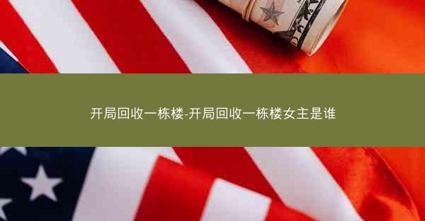 开局回收一栋楼-开局回收一栋楼女主是谁