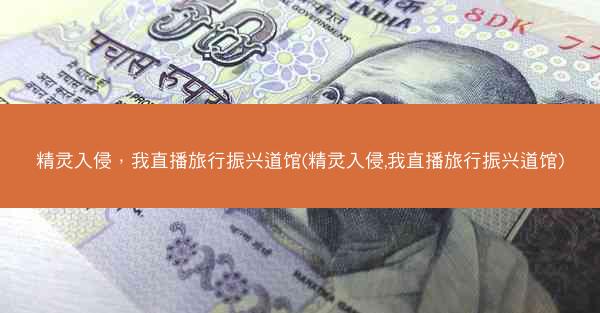 精灵入侵，我直播旅行振兴道馆(精灵入侵,我直播旅行振兴道馆)