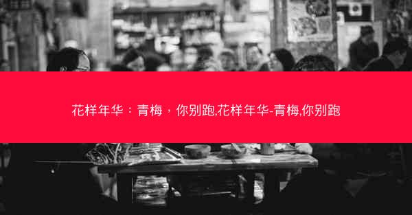 花样年华：青梅，你别跑,花样年华-青梅,你别跑