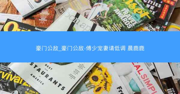 豪门公敌_豪门公敌-傅少宠妻请低调 晨鹿鹿