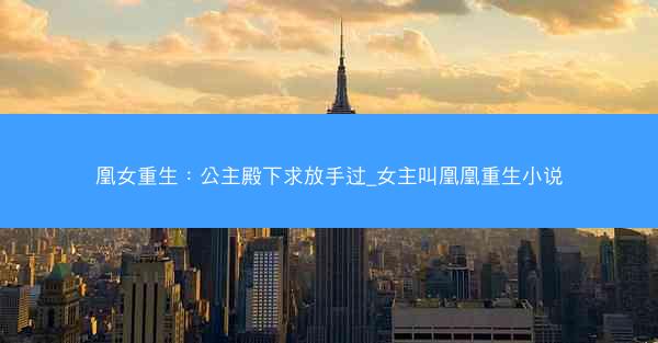 凰女重生：公主殿下求放手过_女主叫凰凰重生小说