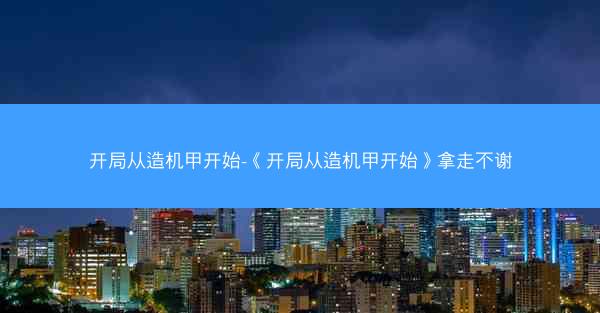 开局从造机甲开始-《开局从造机甲开始》拿走不谢