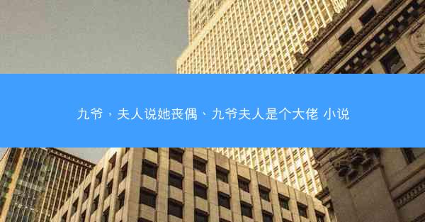 九爷，夫人说她丧偶、九爷夫人是个大佬 小说