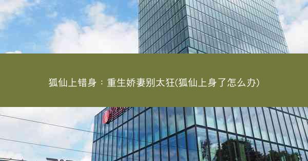 狐仙上错身：重生娇妻别太狂(狐仙上身了怎么办)